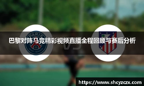 w66巴黎对阵马竞精彩视频直播全程回顾与赛后分析
